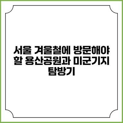 서울 겨울철에 방문해야 할 용산공원과 미군기지 탐방기