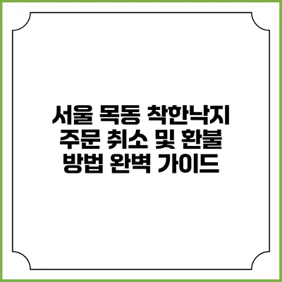 서울 목동 착한낙지 주문 취소 및 환불 방법 완벽 가이드