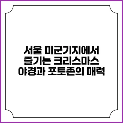 서울 미군기지에서 즐기는 크리스마스 야경과 포토존의 매력