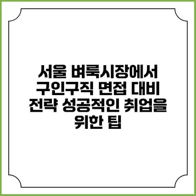 서울 벼룩시장에서 구인구직 면접 대비 전략: 성공적인 취업을 위한 팁