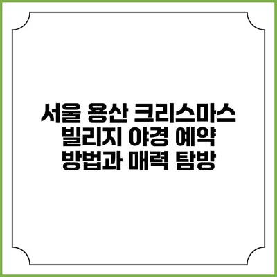 서울 용산 크리스마스 빌리지 야경 예약 방법과 매력 탐방