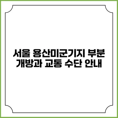 서울 용산미군기지 부분 개방과 교통 수단 안내