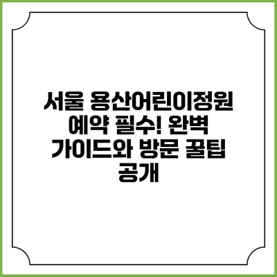 서울 용산어린이정원 예약 필수! 완벽 가이드와 방문 꿀팁 공개
