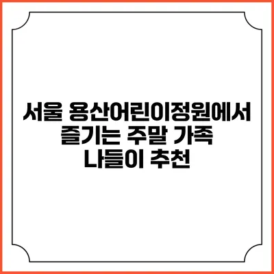 서울 용산어린이정원에서 즐기는 주말 가족 나들이 추천