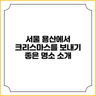 서울 용산에서 크리스마스를 보내기 좋은 명소 소개