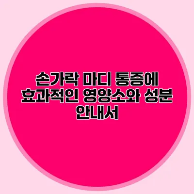 손가락 마디 통증에 효과적인 영양소와 성분 안내서
