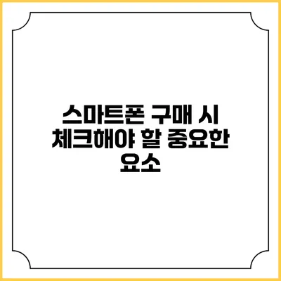 스마트폰 구매 시 체크해야 할 중요한 요소