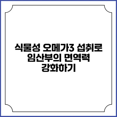식물성 오메가3 섭취로 임산부의 면역력 강화하기