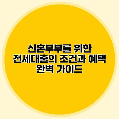 신혼부부를 위한 전세대출의 조건과 혜택 완벽 가이드