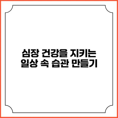 심장 건강을 지키는 일상 속 습관 만들기