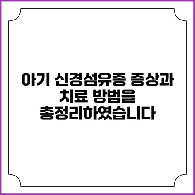 아기 신경섬유종: 증상과 치료 방법을 총정리하였습니다