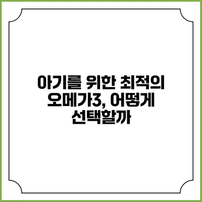 아기를 위한 최적의 오메가3, 어떻게 선택할까?