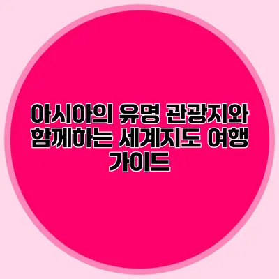 아시아의 유명 관광지와 함께하는 세계지도 여행 가이드