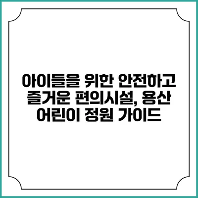 아이들을 위한 안전하고 즐거운 편의시설, 용산 어린이 정원 가이드