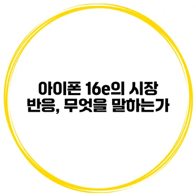 아이폰 16e의 시장 반응, 무엇을 말하는가?