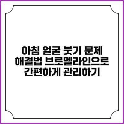 아침 얼굴 붓기 문제 해결법: 브로멜라인으로 간편하게 관리하기