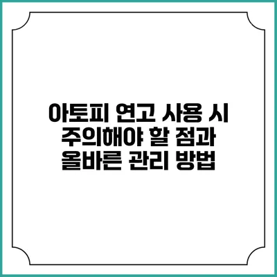 아토피 연고 사용 시 주의해야 할 점과 올바른 관리 방법