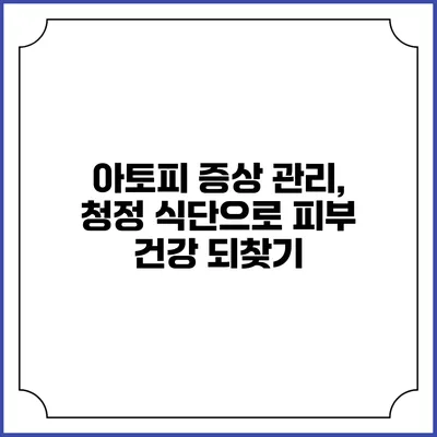 아토피 증상 관리, 청정 식단으로 피부 건강 되찾기