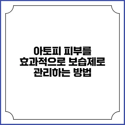 아토피 피부를 효과적으로 보습제로 관리하는 방법
