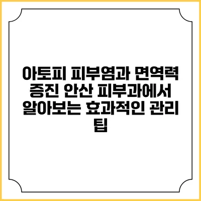 아토피 피부염과 면역력 증진: 안산 피부과에서 알아보는 효과적인 관리 팁