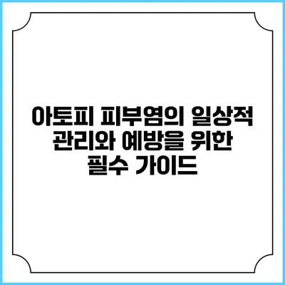 아토피 피부염의 일상적 관리와 예방을 위한 필수 가이드