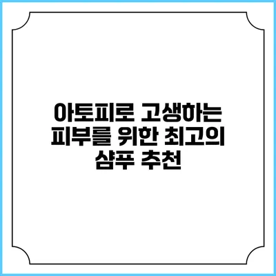 아토피로 고생하는 피부를 위한 최고의 샴푸 추천