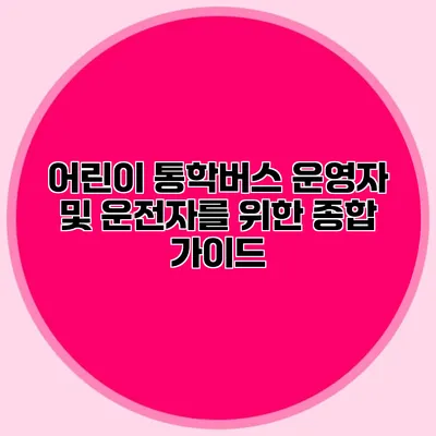 어린이 통학버스 운영자 및 운전자를 위한 종합 가이드