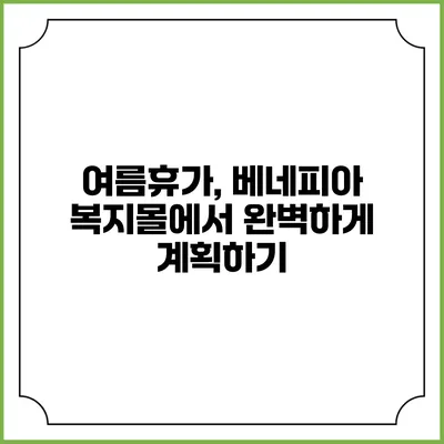 여름휴가, 베네피아 복지몰에서 완벽하게 계획하기