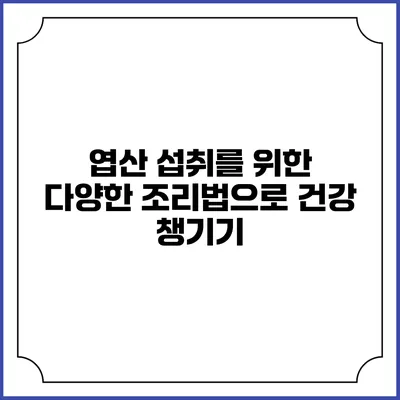 엽산 섭취를 위한 다양한 조리법으로 건강 챙기기