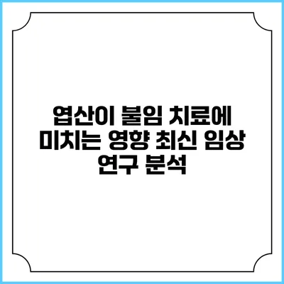 엽산이 불임 치료에 미치는 영향: 최신 임상 연구 분석