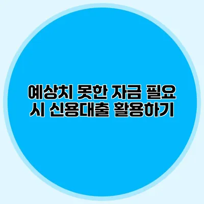 예상치 못한 자금 필요 시 신용대출 활용하기