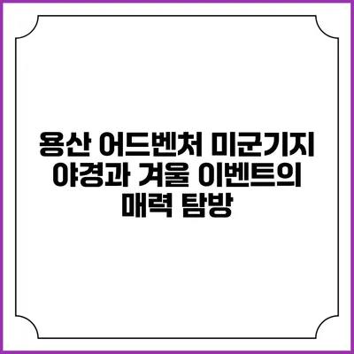 용산 어드벤처: 미군기지 야경과 겨울 이벤트의 매력 탐방