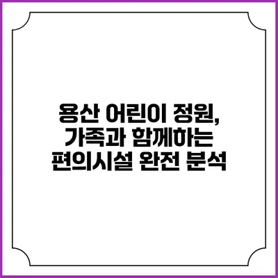 용산 어린이 정원, 가족과 함께하는 편의시설 완전 분석