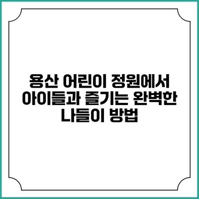 용산 어린이 정원에서 아이들과 즐기는 완벽한 나들이 방법