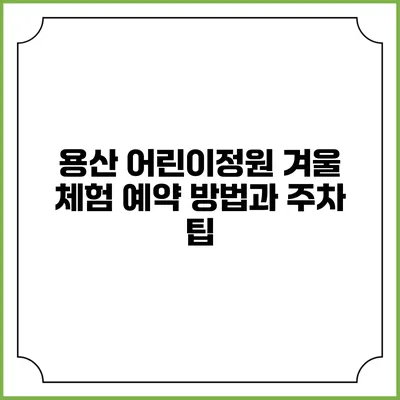 용산 어린이정원 겨울 체험 예약 방법과 주차 팁