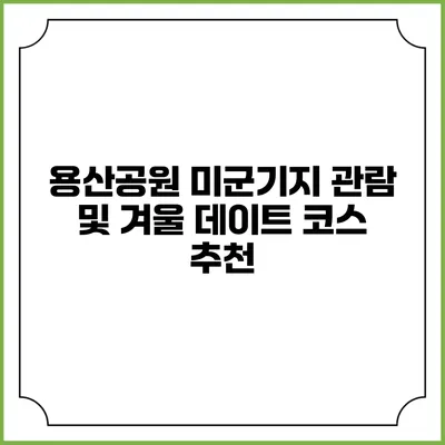 용산공원 미군기지 관람 및 겨울 데이트 코스 추천