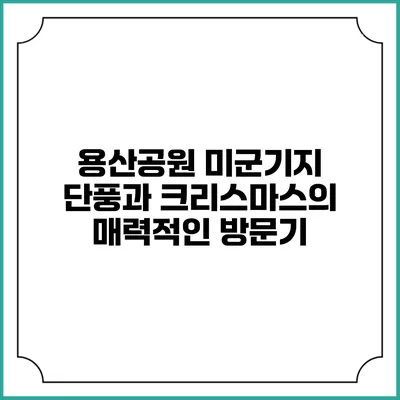 용산공원 미군기지 단풍과 크리스마스의 매력적인 방문기