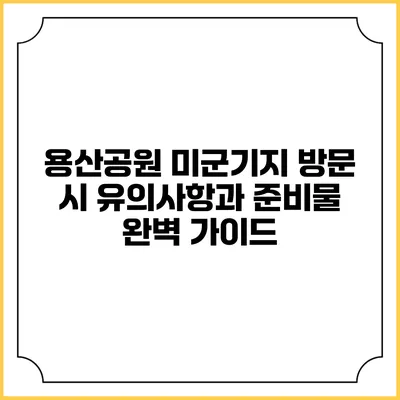 용산공원 미군기지 방문 시 유의사항과 준비물 완벽 가이드
