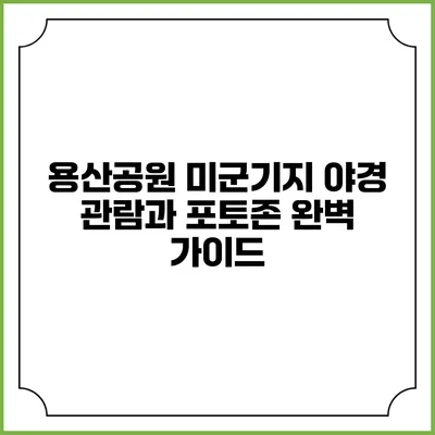 용산공원 미군기지 야경 관람과 포토존 완벽 가이드