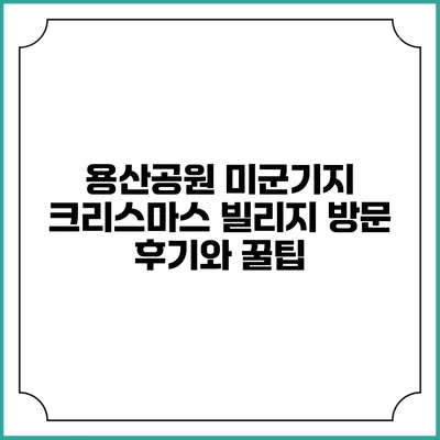 용산공원 미군기지 크리스마스 빌리지 방문 후기와 꿀팁