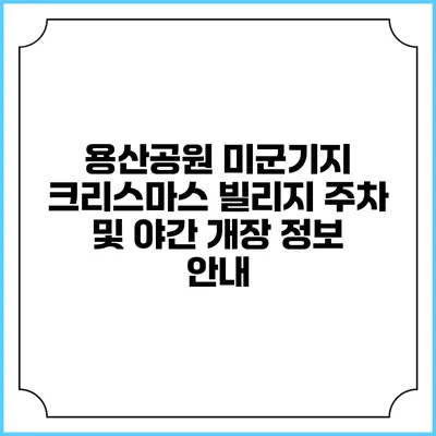 용산공원 미군기지 크리스마스 빌리지: 주차 및 야간 개장 정보 안내