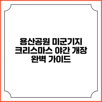 용산공원 미군기지 크리스마스 야간 개장 완벽 가이드