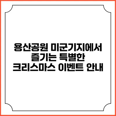 용산공원 미군기지에서 즐기는 특별한 크리스마스 이벤트 안내
