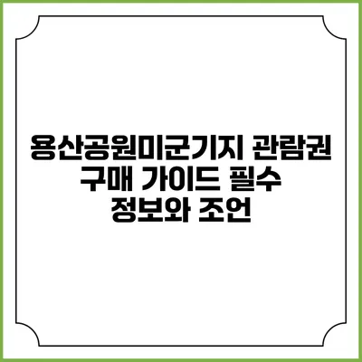 용산공원미군기지 관람권 구매 가이드: 필수 정보와 조언
