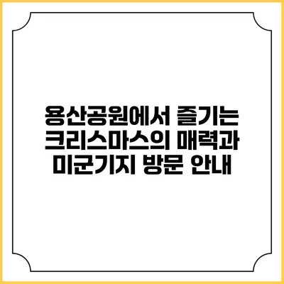 용산공원에서 즐기는 크리스마스의 매력과 미군기지 방문 안내