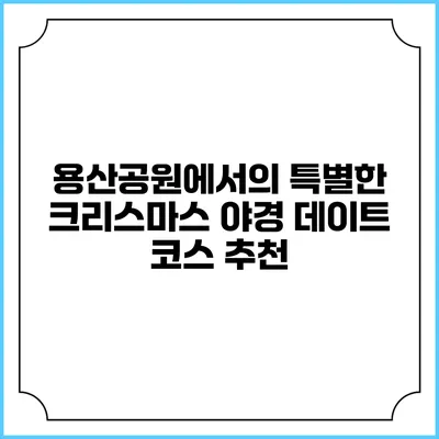 용산공원에서의 특별한 크리스마스 야경 데이트 코스 추천