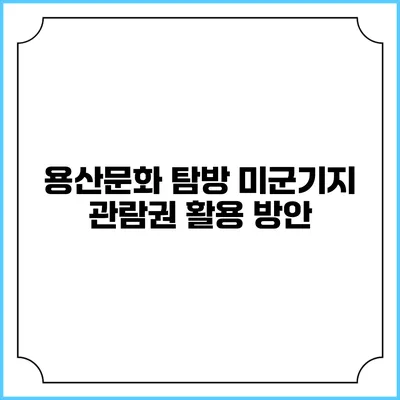 용산문화 탐방: 미군기지 관람권 활용 방안