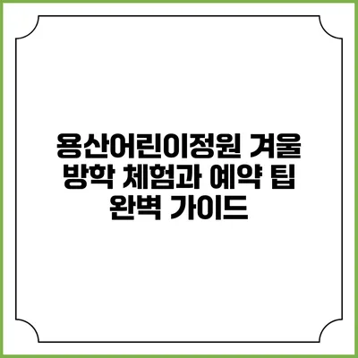 용산어린이정원 겨울 방학 체험과 예약 팁 완벽 가이드