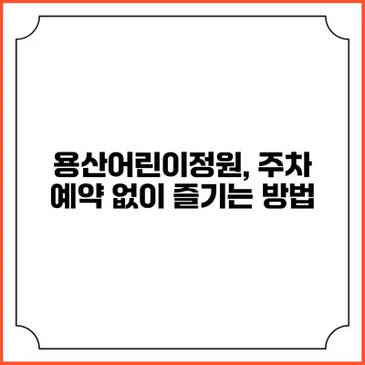 용산어린이정원, 주차 예약 없이 즐기는 방법