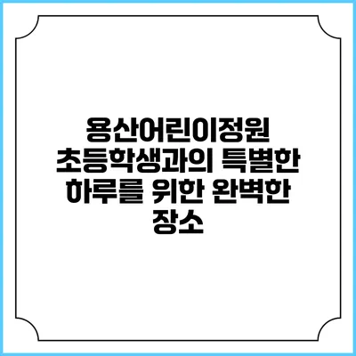 용산어린이정원: 초등학생과의 특별한 하루를 위한 완벽한 장소